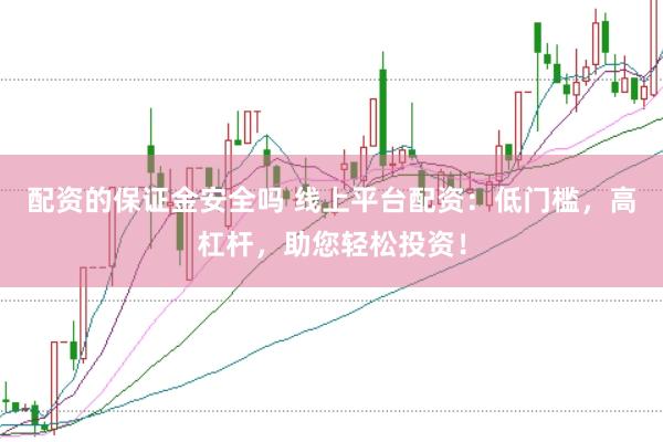 配资的保证金安全吗 线上平台配资：低门槛，高杠杆，助您轻松投资！