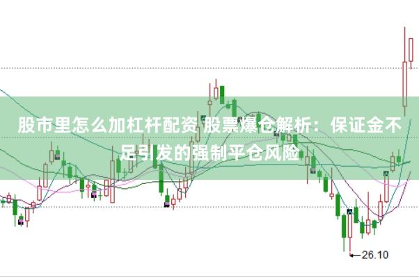 股市里怎么加杠杆配资 股票爆仓解析：保证金不足引发的强制平仓风险