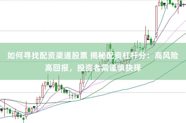 如何寻找配资渠道股票 揭秘配资杠杆分：高风险高回报，投资者需谨慎抉择