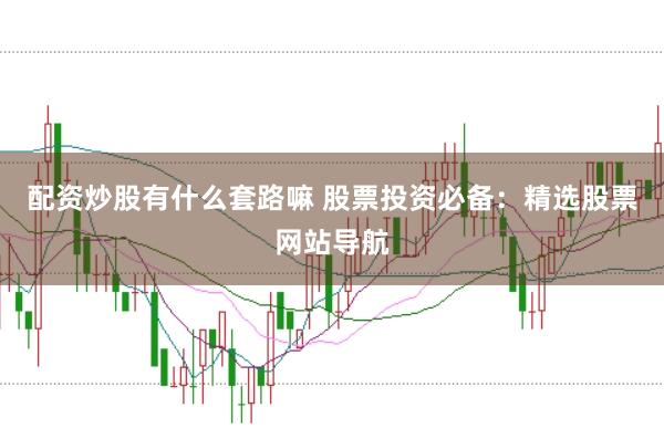 配资炒股有什么套路嘛 股票投资必备：精选股票网站导航
