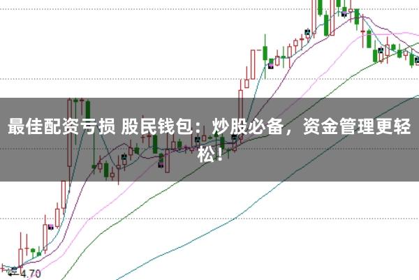最佳配资亏损 股民钱包：炒股必备，资金管理更轻松！