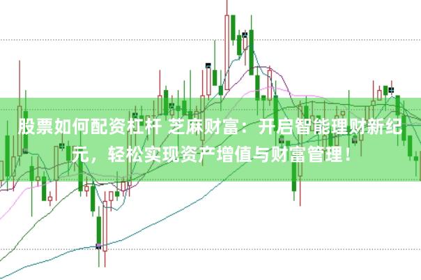 股票如何配资杠杆 芝麻财富：开启智能理财新纪元，轻松实现资产增值与财富管理！