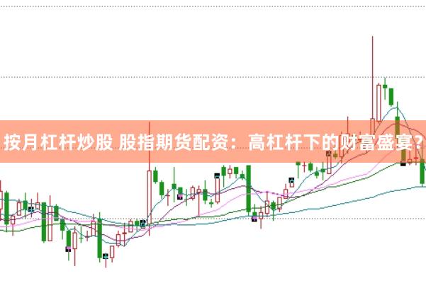 按月杠杆炒股 股指期货配资：高杠杆下的财富盛宴？