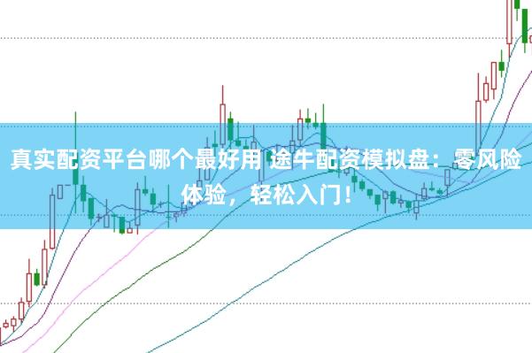 真实配资平台哪个最好用 途牛配资模拟盘：零风险体验，轻松入门！