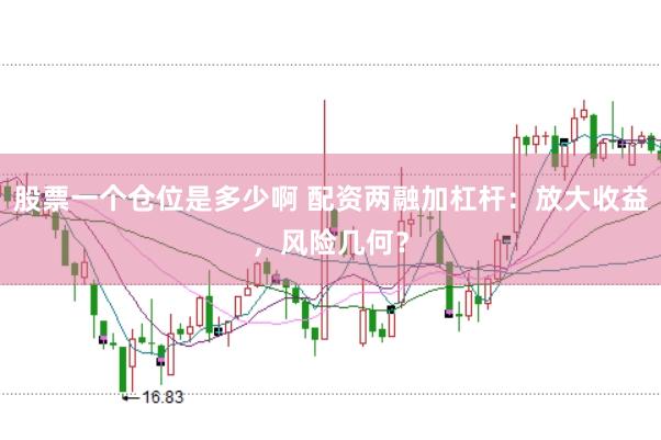 股票一个仓位是多少啊 配资两融加杠杆：放大收益，风险几何？