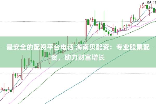 最安全的配资平台电话 海南贝配资：专业股票配资，助力财富增长