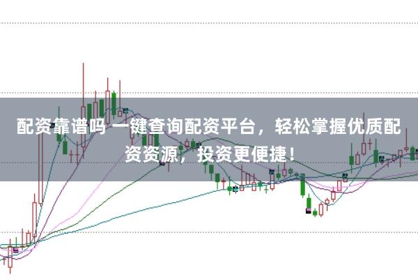 配资靠谱吗 一键查询配资平台，轻松掌握优质配资资源，投资更便捷！