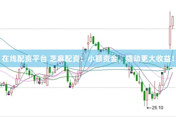 在线配资平台 芝麻配资：小额资金，撬动更大收益！