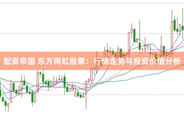 配资帝国 东方雨虹股票：行情走势与投资价值分析