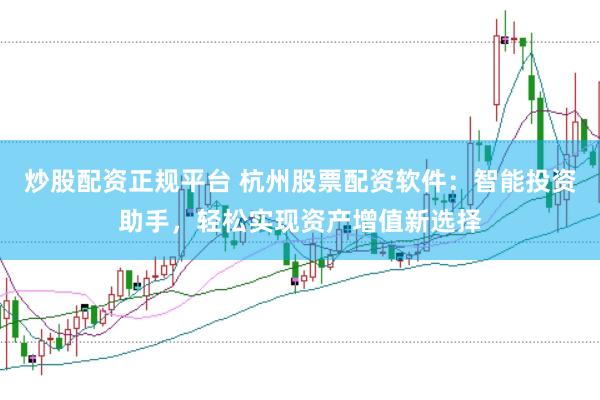 炒股配资正规平台 杭州股票配资软件：智能投资助手，轻松实现资产增值新选择