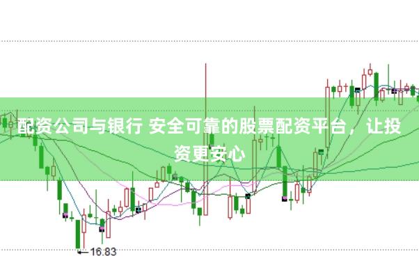 配资公司与银行 安全可靠的股票配资平台，让投资更安心