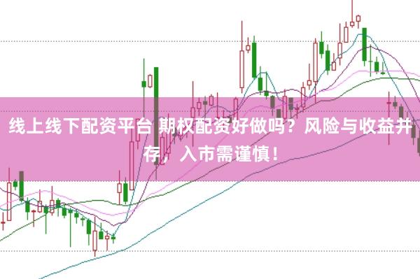 线上线下配资平台 期权配资好做吗？风险与收益并存，入市需谨慎！