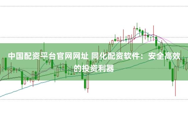 中国配资平台官网网址 同化配资软件：安全高效的投资利器