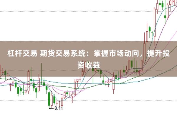 杠杆交易 期货交易系统：掌握市场动向，提升投资收益