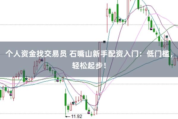 个人资金找交易员 石嘴山新手配资入门:低门槛,轻松起步!