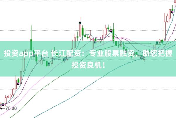 投资app平台 长江配资：专业股票融资，助您把握投资良机！
