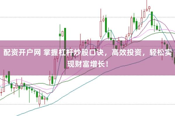 配资开户网 掌握杠杆炒股口诀，高效投资，轻松实现财富增长！