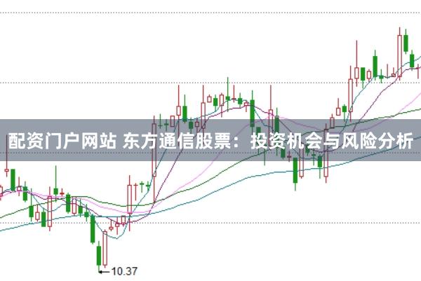 配资门户网站 东方通信股票：投资机会与风险分析