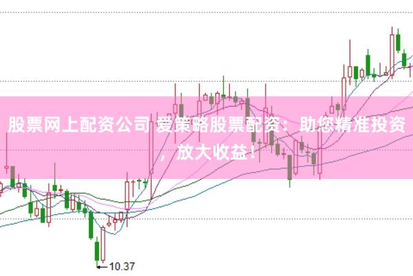 股票网上配资公司 爱策略股票配资：助您精准投资，放大收益！