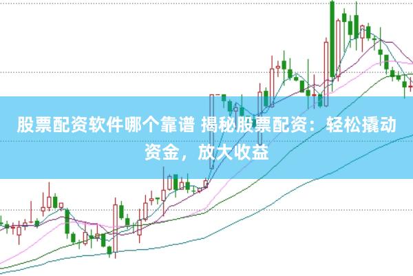 股票配资软件哪个靠谱 揭秘股票配资：轻松撬动资金，放大收益