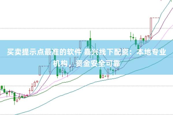 买卖提示点最准的软件 嘉兴线下配资：本地专业机构，资金安全可靠