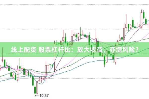 线上配资 股票杠杆比：放大收益，亦增风险？
