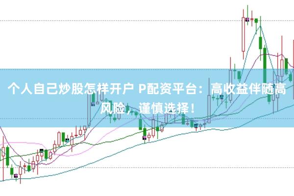 个人自己炒股怎样开户 P配资平台：高收益伴随高风险，谨慎选择！