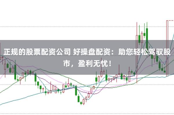 正规的股票配资公司 好操盘配资：助您轻松驾驭股市，盈利无忧！