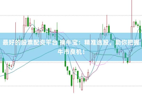 最好的股票配资平台 擒牛宝：精准选股，助你把握牛市良机！