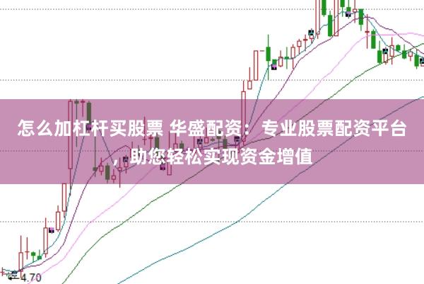 怎么加杠杆买股票 华盛配资：专业股票配资平台，助您轻松实现资金增值