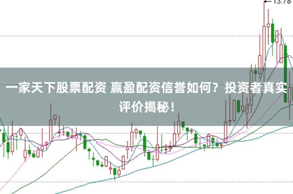 一家天下股票配资 赢盈配资信誉如何?投资者真实评价揭秘!
