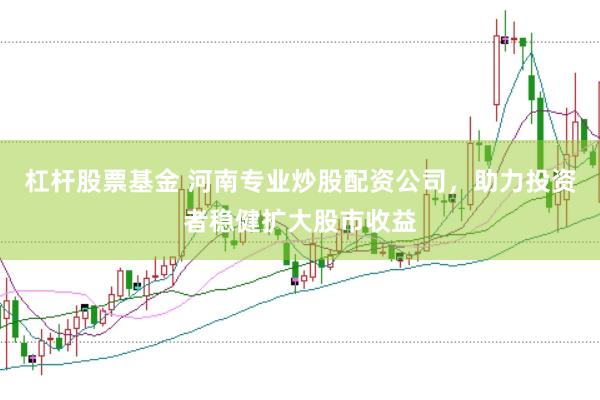杠杆股票基金 河南专业炒股配资公司,助力投资者稳健扩大股市收益