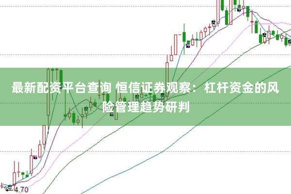 最新配资平台查询 恒信证券观察:杠杆资金的风险管理趋势研判