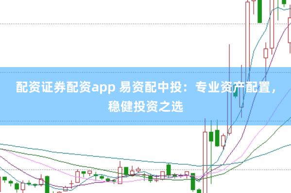 配资证券配资app 易资配中投:专业资产配置,稳健投资之选
