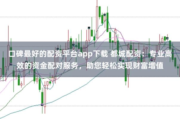 口碑最好的配资平台app下载 都城配资:专业高效的资金配对服务,助您轻松实现财富增值