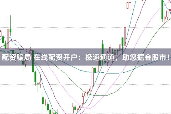 配资骗局 在线配资开户：极速通道，助您掘金股市！