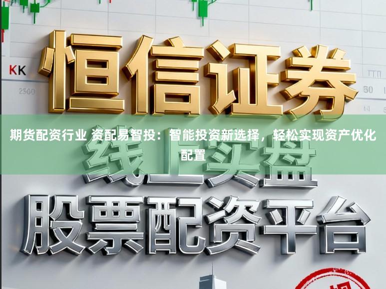 期货配资行业 资配易智投：智能投资新选择，轻松实现资产优化配置