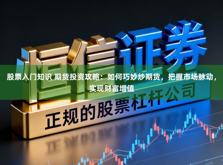 股票入门知识 期货投资攻略:如何巧妙炒期货,把握市场脉动,实现财富增值