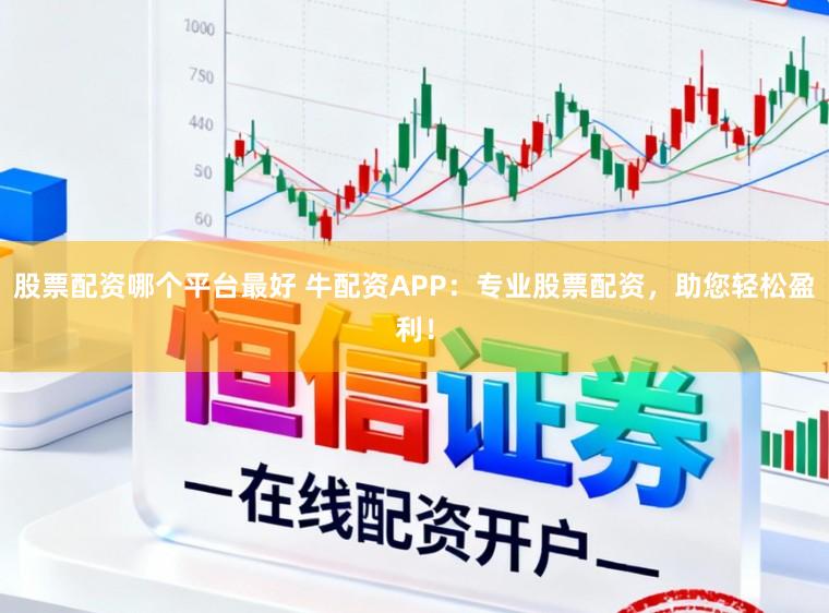 股票配资哪个平台最好 牛配资APP：专业股票配资，助您轻松盈利！