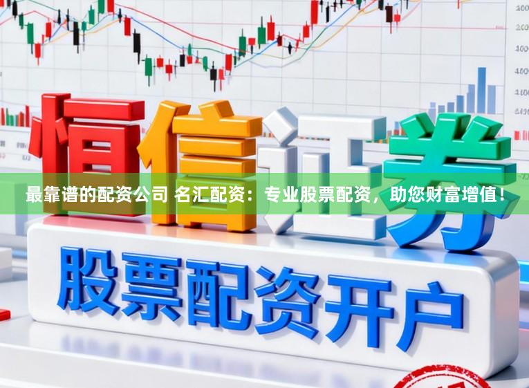 最靠谱的配资公司 名汇配资：专业股票配资，助您财富增值！