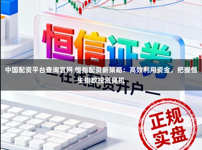 中国配资平台查询官网 恒指配资新策略：高效利用资金，把握恒生指数投资良机