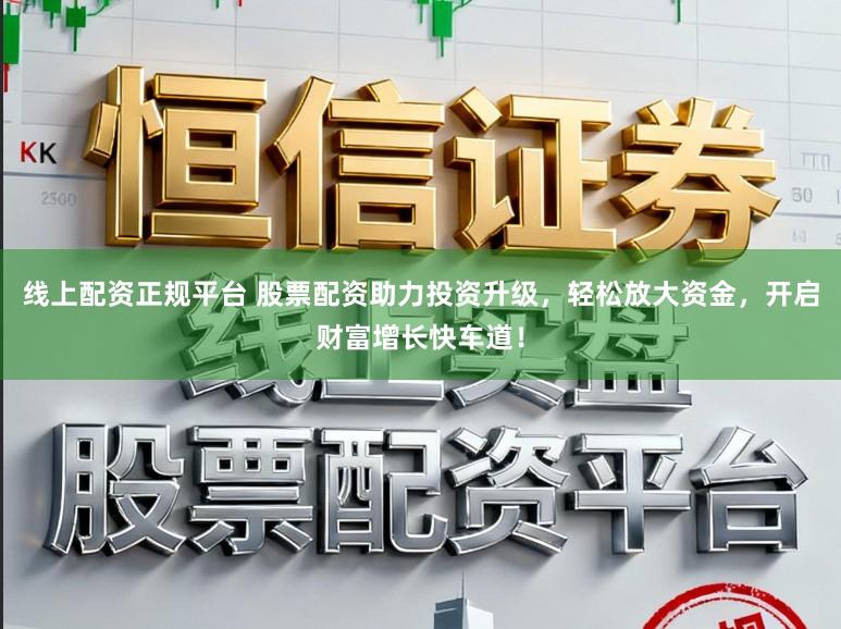 线上配资正规平台 股票配资助力投资升级,轻松放大资金,开启财富增长快车道!