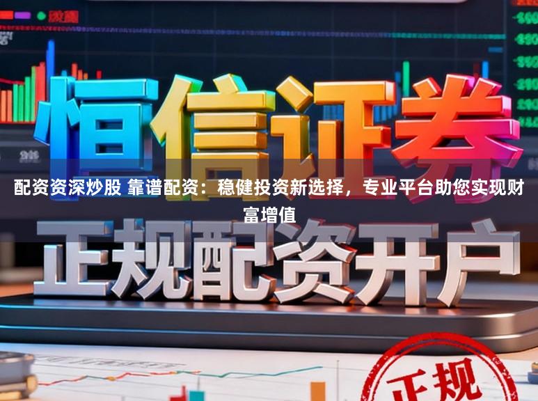 配资资深炒股 靠谱配资:稳健投资新选择,专业平台助您实现财富增值