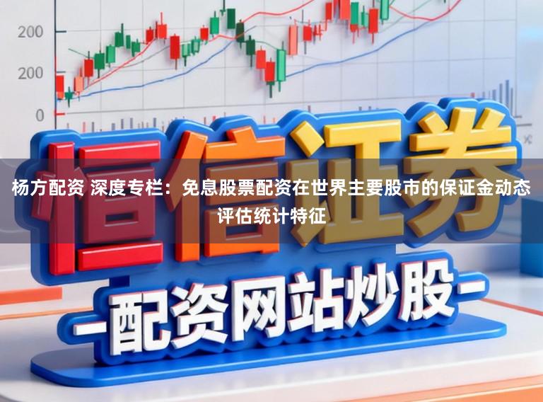 杨方配资 深度专栏：免息股票配资在世界主要股市的保证金动态评估统计特征