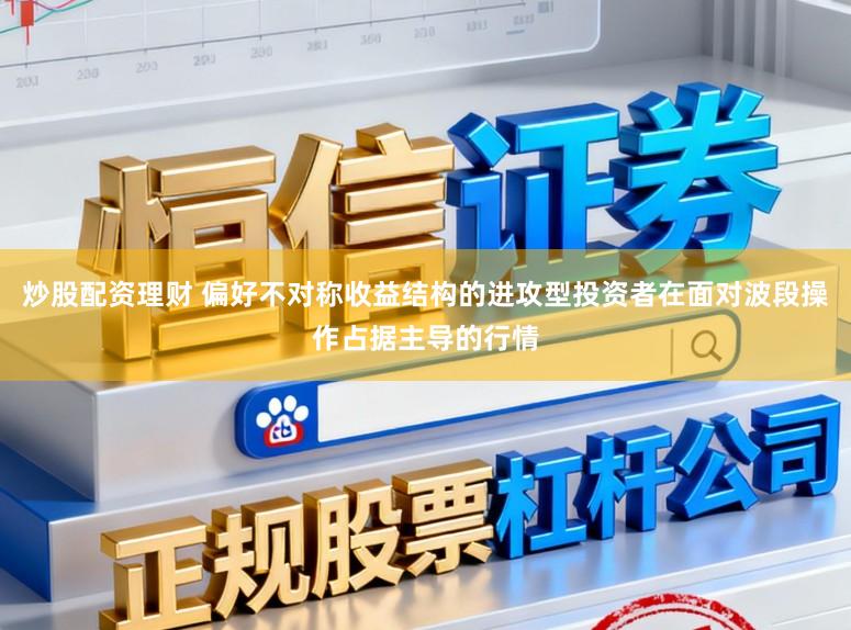 炒股配资理财 偏好不对称收益结构的进攻型投资者在面对波段操作占据主导的行情