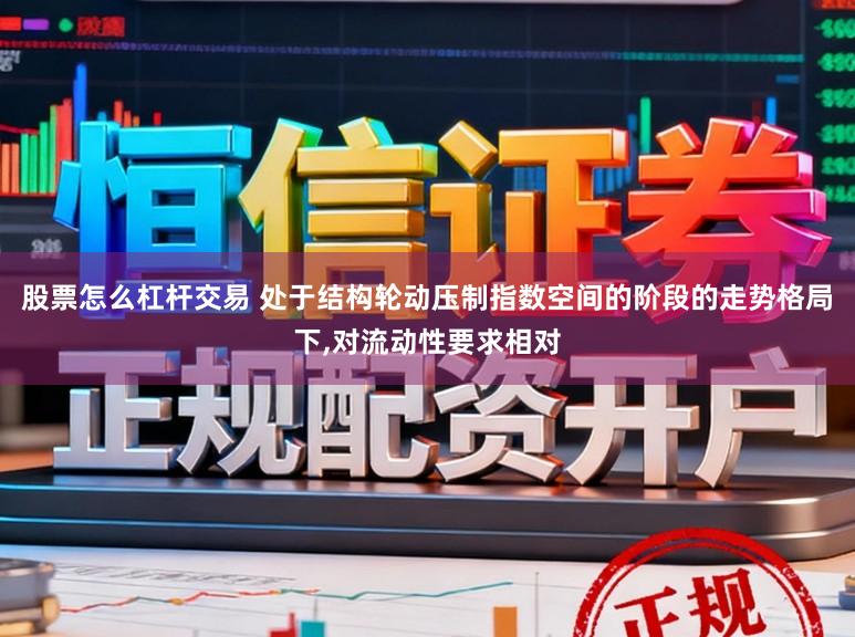 股票怎么杠杆交易 处于结构轮动压制指数空间的阶段的走势格局下，对流动性要求相对