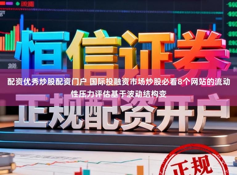 配资优秀炒股配资门户 国际投融资市场炒股必看8个网站的流动性压力评估基于波动结构变