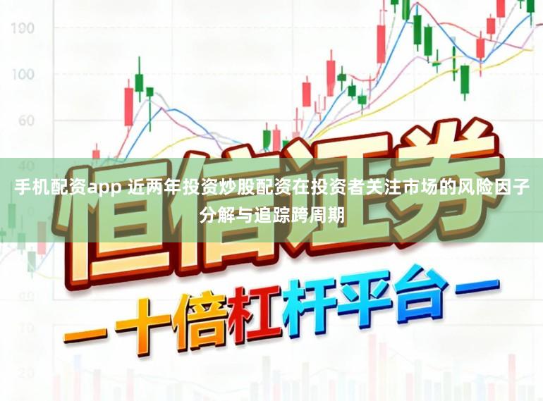 手机配资app 近两年投资炒股配资在投资者关注市场的风险因子分解与追踪跨周期