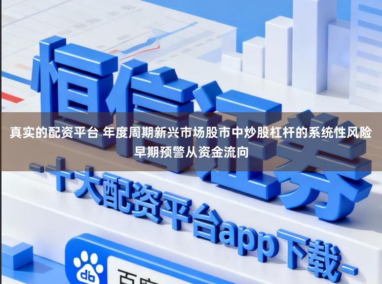真实的配资平台 年度周期新兴市场股市中炒股杠杆的系统性风险早期预警从资金流向