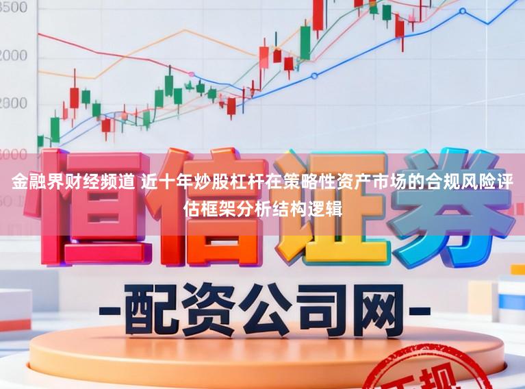金融界财经频道 近十年炒股杠杆在策略性资产市场的合规风险评估框架分析结构逻辑